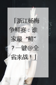 浙江杨梅争鲜赛：谁家最“鲜”？一键@全省来战！