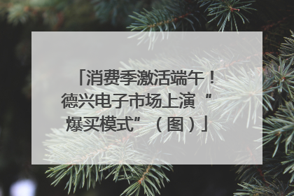 消费季激活端午！德兴电子市场上演“爆买模式”（图）