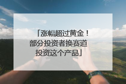 涨幅超过黄金！部分投资者换赛道投资这个产品
