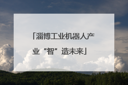 淄博工业机器人产业“智”造未来