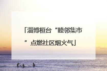 淄博桓台“睦邻集市”点燃社区烟火气