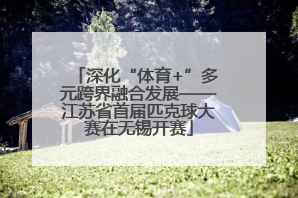 深化“体育+”多元跨界融合发展——江苏省首届匹克球大赛在无锡开赛