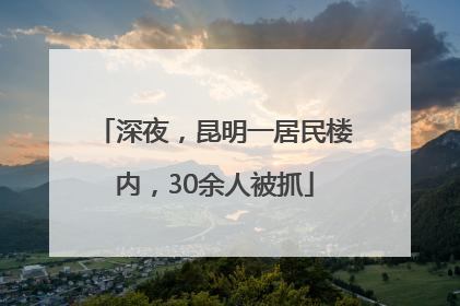 深夜，昆明一居民楼内，30余人被抓