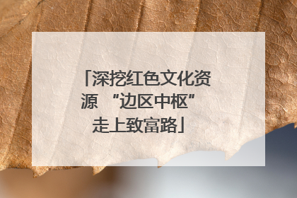 深挖红色文化资源 “边区中枢”走上致富路