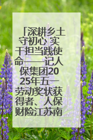 深耕乡土守初心 实干担当践使命——记人保集团2025年五一劳动奖状获得者、人保财险江苏南通海安支公司