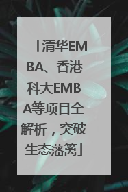 清华EMBA、香港科大EMBA等项目全解析，突破生态藩篱