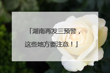 湖南再发三预警，这些地方要注意！