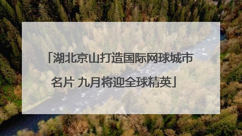 湖北京山打造国际网球城市名片 九月将迎全球精英