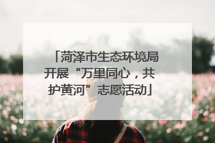 菏泽市生态环境局开展“万里同心，共护黄河”志愿活动