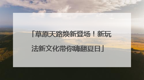 草原天路焕新登场！新玩法新文化带你嗨翻夏日