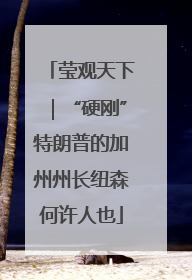 莹观天下｜“硬刚”特朗普的加州州长纽森何许人也