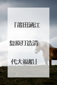 莆田涵江复原打造清代大福船