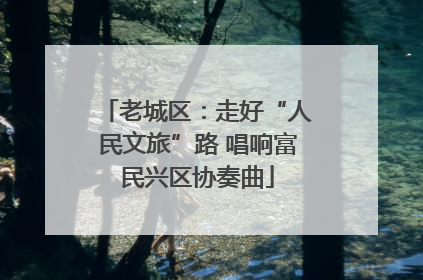老城区：走好“人民文旅”路 唱响富民兴区协奏曲
