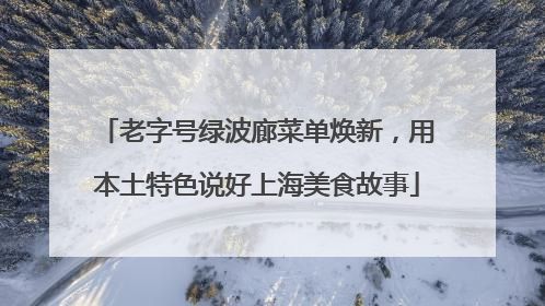老字号绿波廊菜单焕新，用本土特色说好上海美食故事