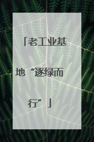 老工业基地“逐绿而行”