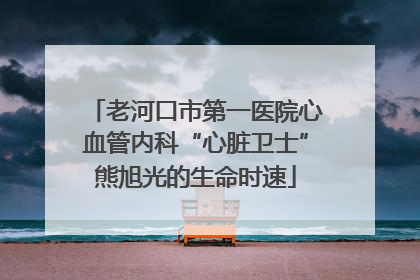 老河口市第一医院心血管内科“心脏卫士”熊旭光的生命时速