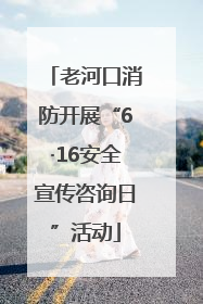 老河口消防开展“6·16安全宣传咨询日”活动