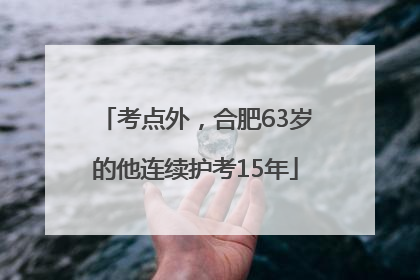 考点外，合肥63岁的他连续护考15年
