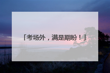 考场外，满是期盼！