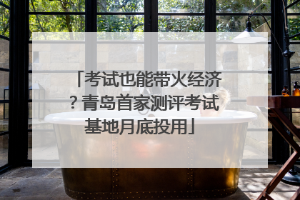 考试也能带火经济？青岛首家测评考试基地月底投用
