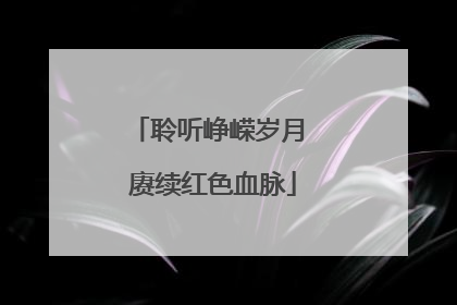 聆听峥嵘岁月 赓续红色血脉