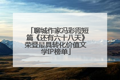 聊城作家冯彩霞短篇《还有六十八天》荣登最具转化价值文学IP榜单