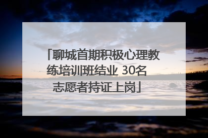 聊城首期积极心理教练培训班结业 30名志愿者持证上岗