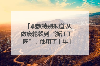 职教特别报道·从做废轮毂到“浙江工匠”，他用了十年