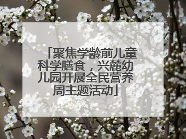 聚焦学龄前儿童科学膳食，兴麓幼儿园开展全民营养周主题活动