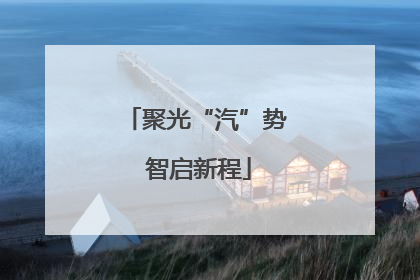 聚光“汽”势 智启新程