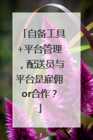 自备工具+平台管理，配送员与平台是雇佣or合作？