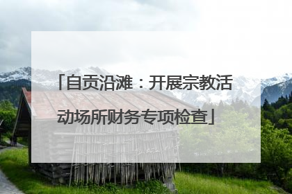 自贡沿滩：开展宗教活动场所财务专项检查