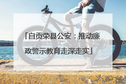 自贡荣县公安：推动廉政警示教育走深走实