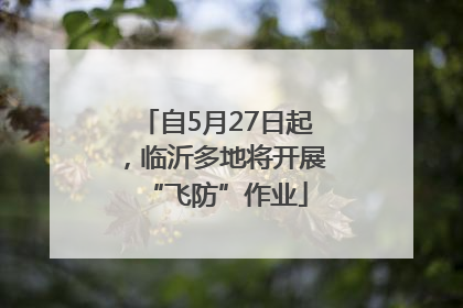 自5月27日起，临沂多地将开展“飞防”作业