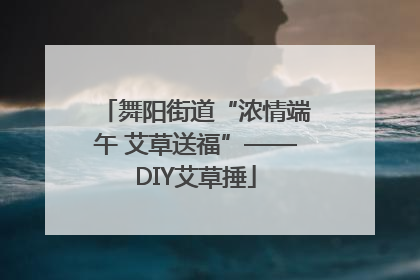 舞阳街道“浓情端午 艾草送福”——DIY艾草捶