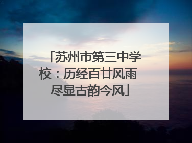 苏州市第三中学校：历经百廿风雨 尽显古韵今风