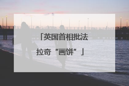 英国首相批法拉奇“画饼”