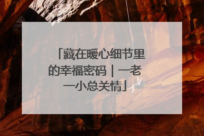 藏在暖心细节里的幸福密码｜一老一小总关情