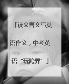 读文言文写英语作文，中考英语“玩跨界”
