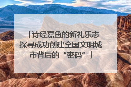 诗经嘉鱼的新礼乐志 探寻成功创建全国文明城市背后的“密码”