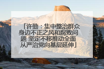 许勤：集中整治群众身边不正之风和腐败问题 坚定不移推动全面从严治党向基层延伸