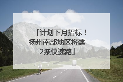 计划下月招标！扬州南部地区将建2条快速路