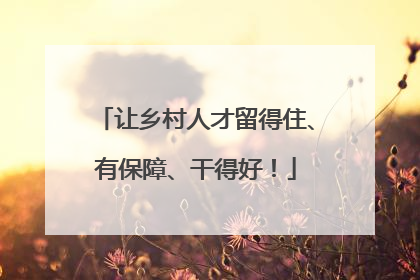 让乡村人才留得住、有保障、干得好！
