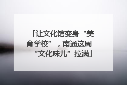 让文化馆变身“美育学校”，南通这周“文化味儿”拉满