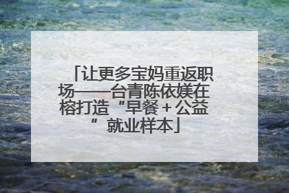 让更多宝妈重返职场——台青陈依媄在榕打造“早餐＋公益”就业样本