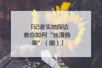 记者实地探访 教你如何“丝滑换乘”（图）