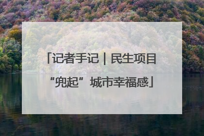 记者手记｜民生项目“兜起”城市幸福感