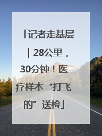 记者走基层｜28公里，30分钟！医疗样本“打飞的”送检