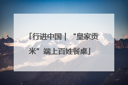 行进中国｜“皇家贡米”端上百姓餐桌