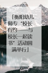 衡阳幼儿师专“校长有约——与校长一起读书”活动圆满举行